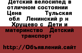 Детский велосипед в отличном состоянии › Цена ­ 3 500 - Тульская обл., Ленинский р-н, Хрущево с. Дети и материнство » Детский транспорт   